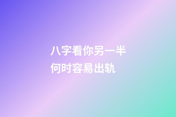 八字看你另一半何时容易出轨