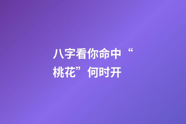 八字看你命中“桃花”何时开