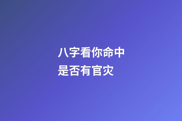 八字看你命中是否有官灾