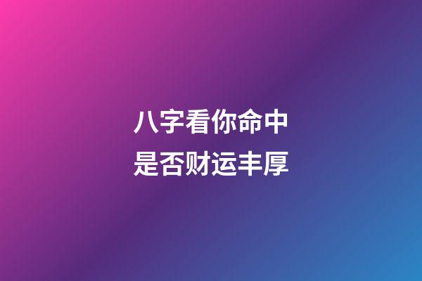 八字看你命中是否财运丰厚