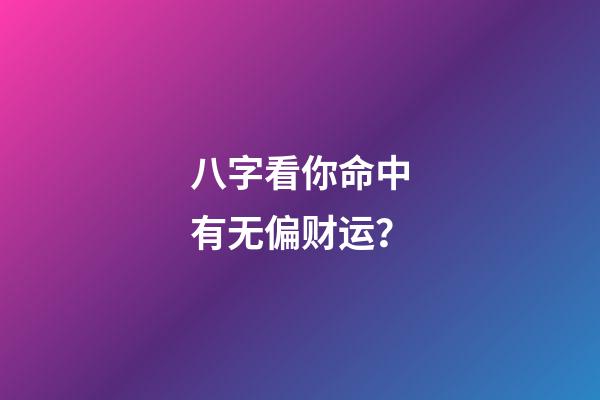 八字看你命中有无偏财运？