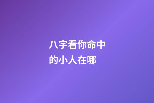 八字看你命中的小人在哪
