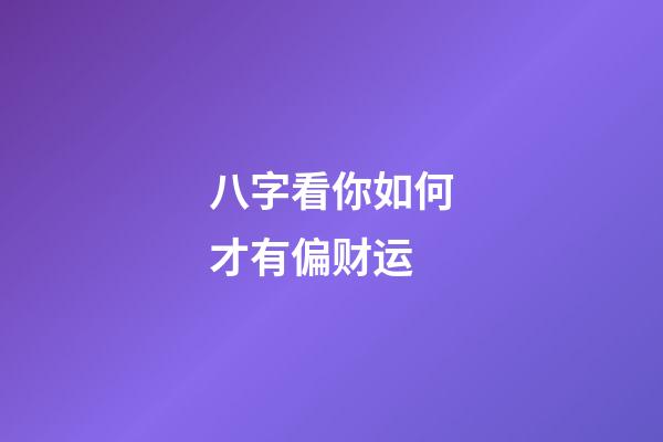 八字看你如何才有偏财运