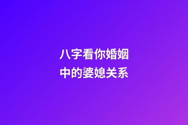 八字看你婚姻中的婆媳关系