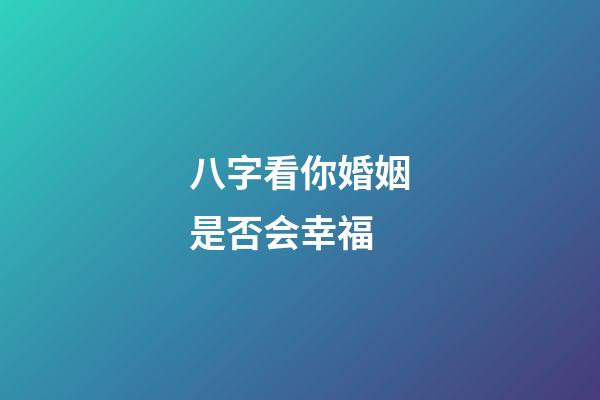 八字看你婚姻是否会幸福