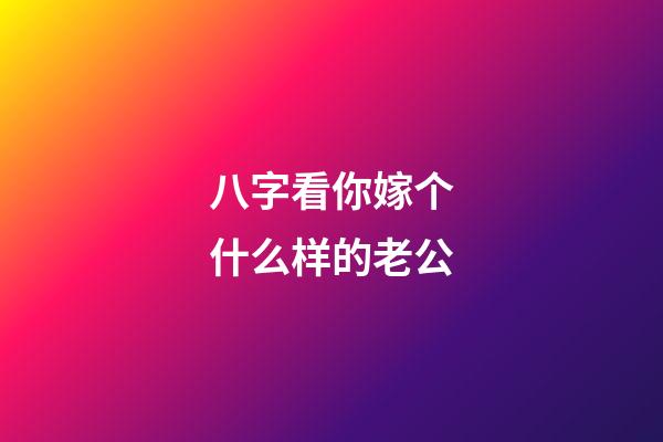 八字看你嫁个什么样的老公