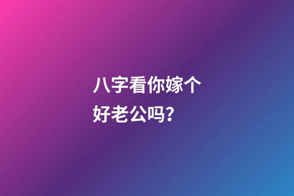 八字看你嫁个好老公吗？