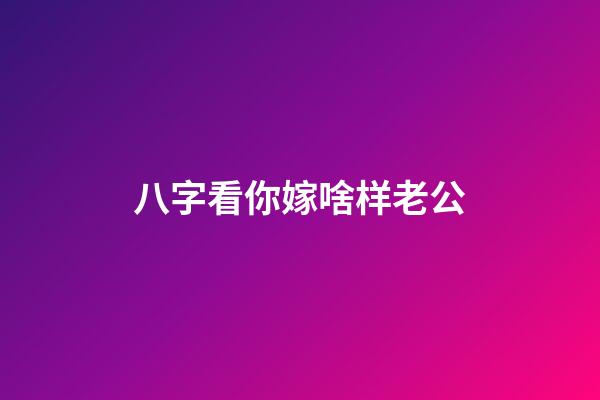 八字看你嫁啥样老公