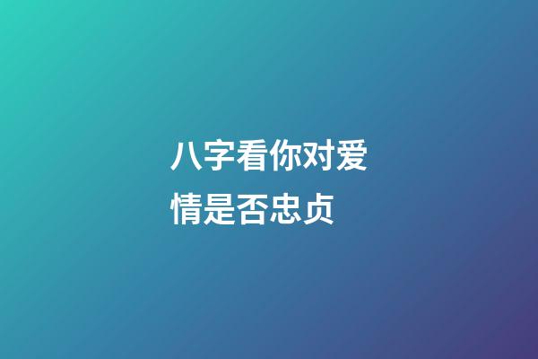 八字看你对爱情是否忠贞