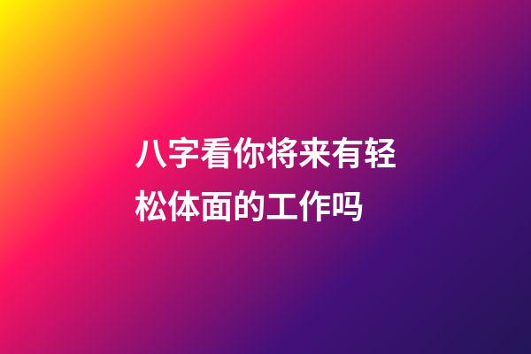 八字看你将来有轻松体面的工作吗