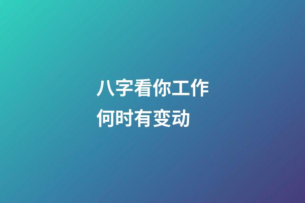 八字看你工作何时有变动