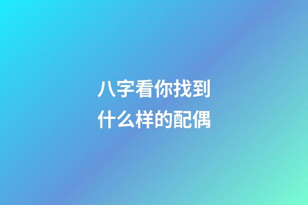 八字看你找到什么样的配偶