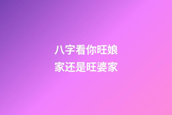 八字看你旺娘家还是旺婆家