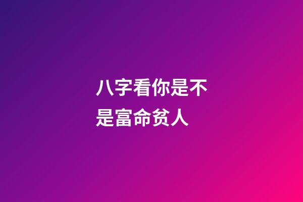 八字看你是不是富命贫人