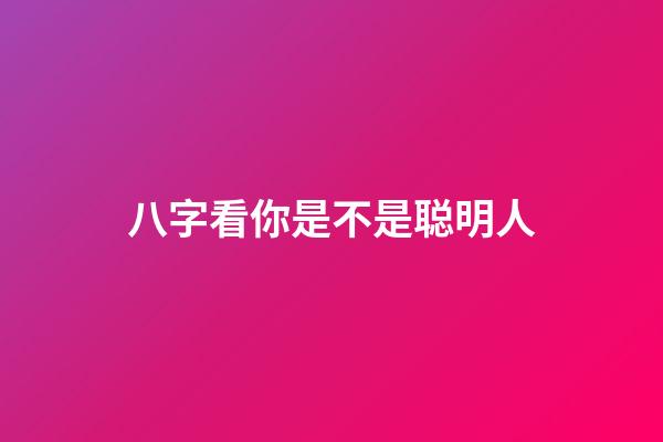 八字看你是不是聪明人