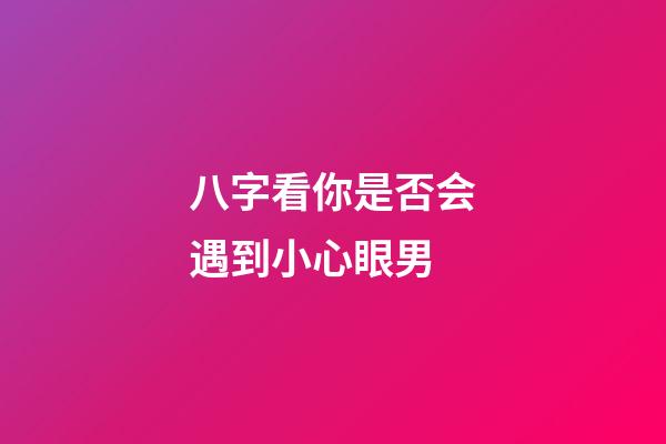 八字看你是否会遇到小心眼男