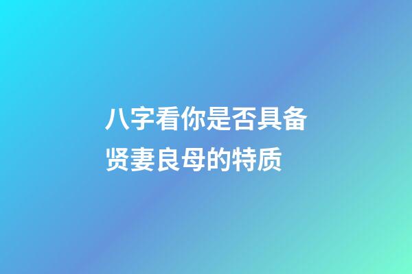 八字看你是否具备贤妻良母的特质