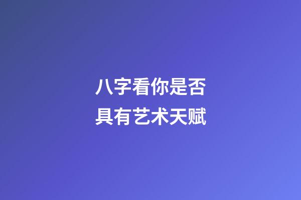 八字看你是否具有艺术天赋