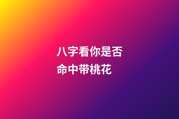八字看你是否命中带桃花