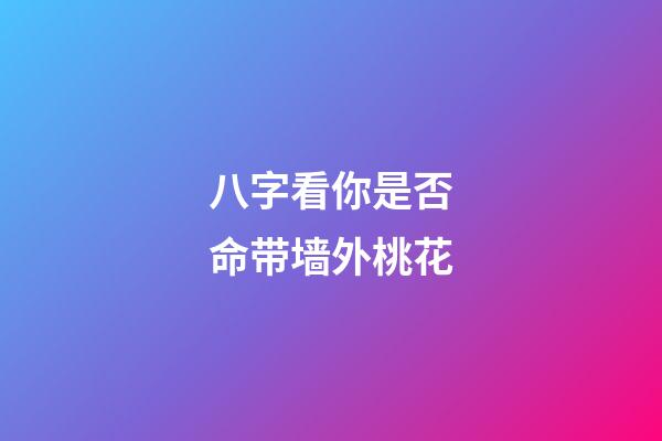 八字看你是否命带墙外桃花