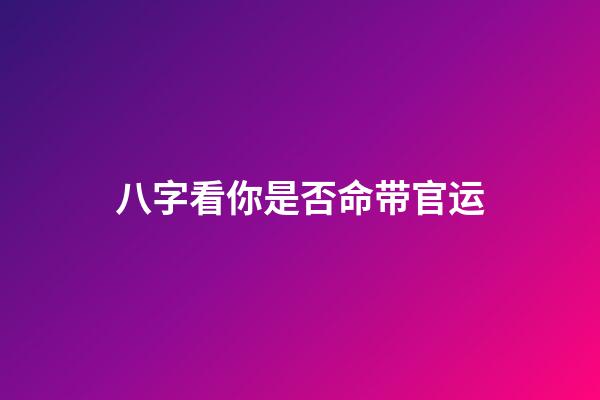 八字看你是否命带官运
