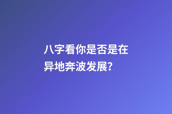 八字看你是否是在异地奔波发展？
