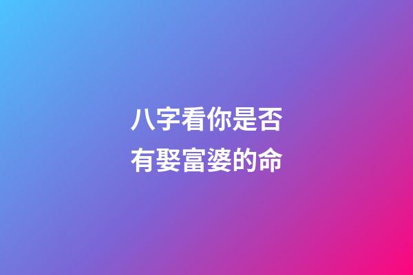 八字看你是否有娶富婆的命