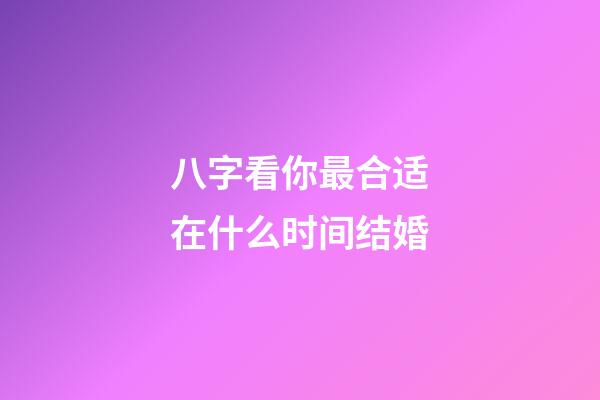 八字看你最合适在什么时间结婚