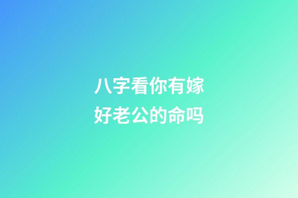 八字看你有嫁好老公的命吗