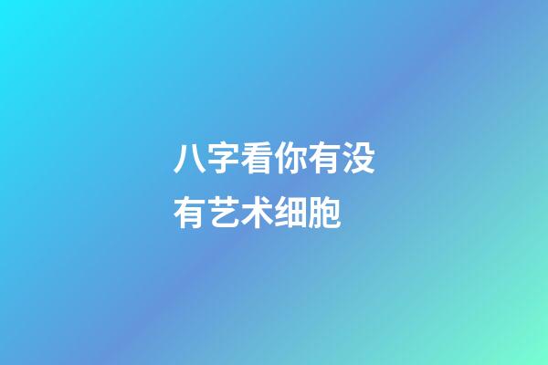 八字看你有没有艺术细胞