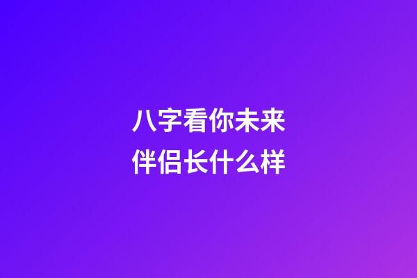 八字看你未来伴侣长什么样