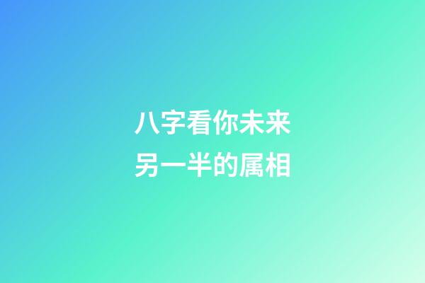 八字看你未来另一半的属相