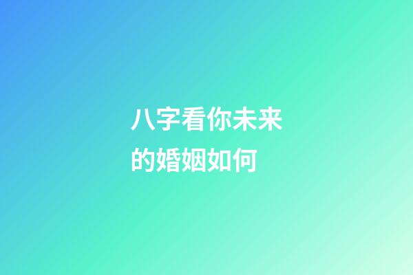八字看你未来的婚姻如何