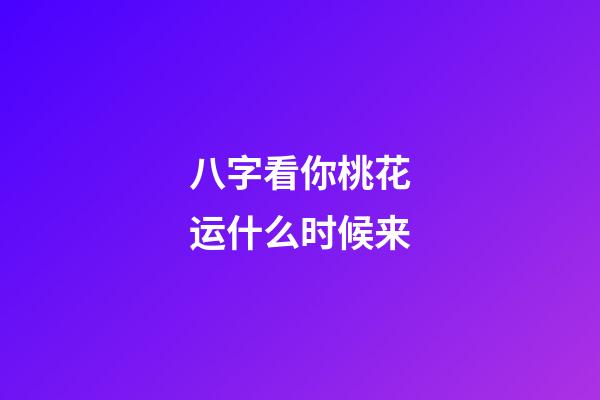八字看你桃花运什么时候来