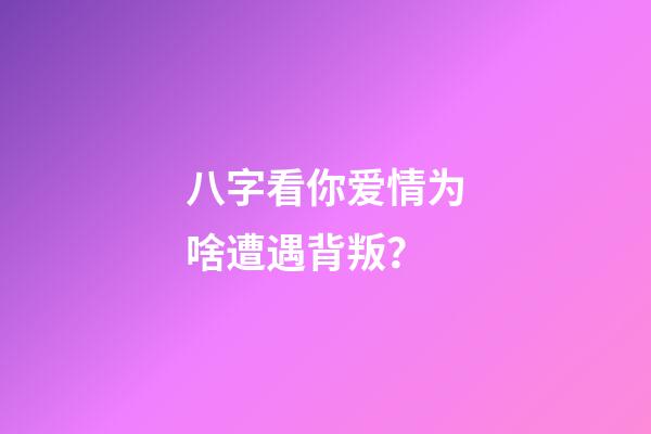 八字看你爱情为啥遭遇背叛？