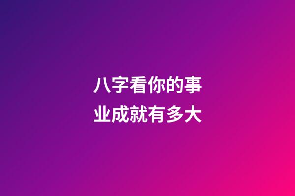 八字看你的事业成就有多大