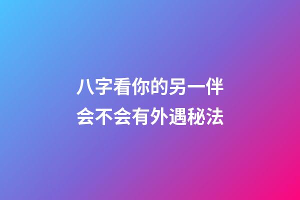 八字看你的另一伴会不会有外遇秘法
