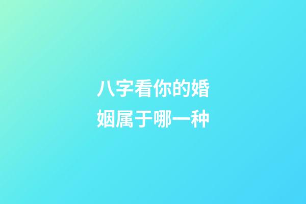 八字看你的婚姻属于哪一种