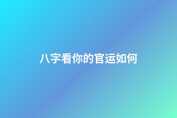 八字看你的官运如何