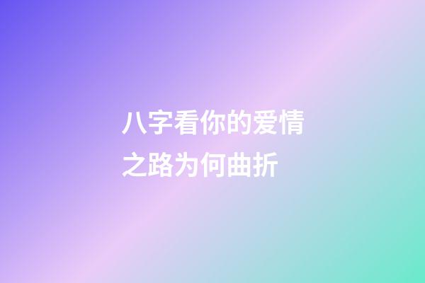 八字看你的爱情之路为何曲折