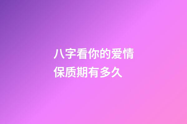 八字看你的爱情保质期有多久