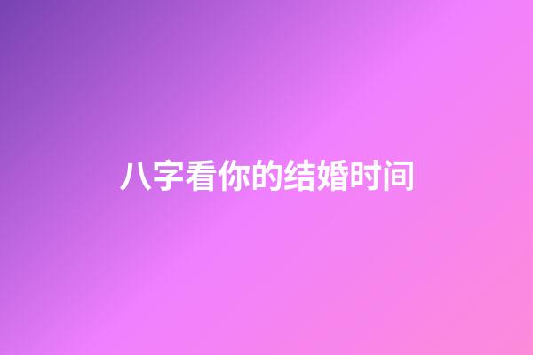 八字看你的结婚时间