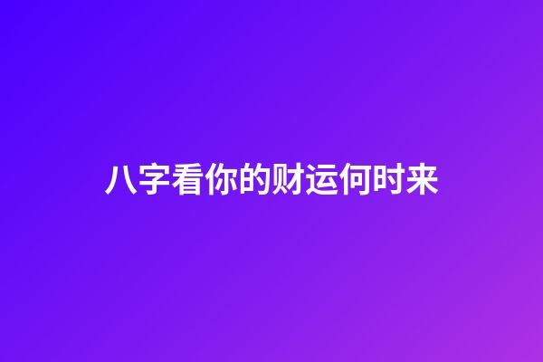 八字看你的财运何时来