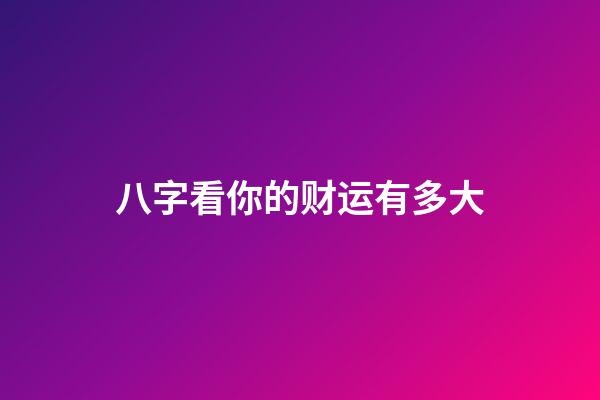 八字看你的财运有多大
