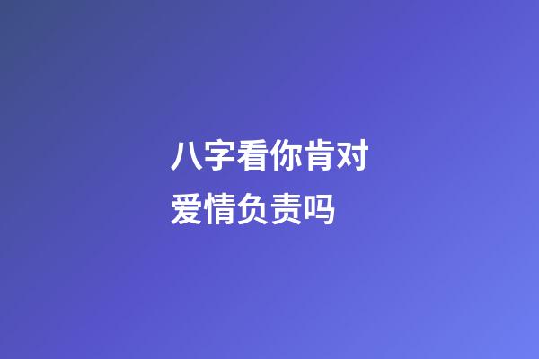 八字看你肯对爱情负责吗