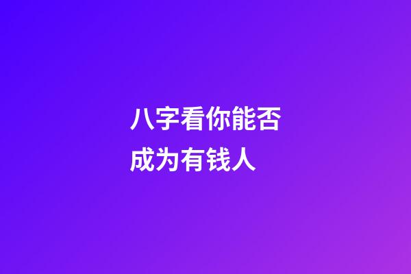 八字看你能否成为有钱人
