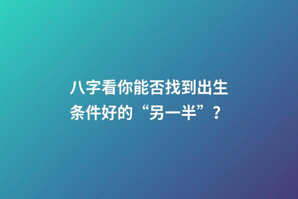 八字看你能否找到出生条件好的“另一半”？
