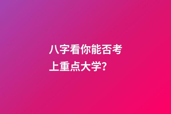 八字看你能否考上重点大学？