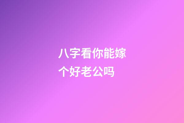 八字看你能嫁个好老公吗