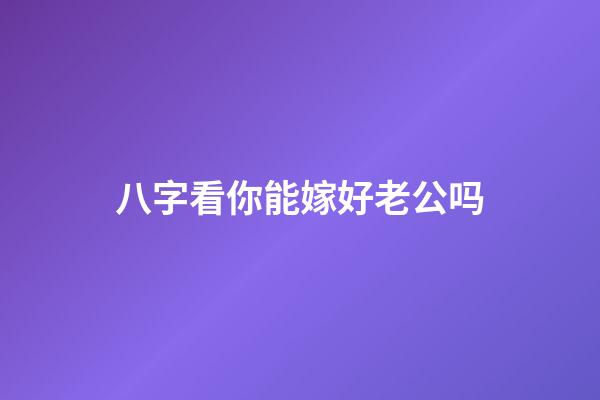 八字看你能嫁好老公吗?